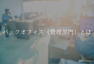 バックオフィス（管理部門）とは？役割や採用のポイントを解説。