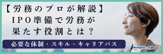 【労務のプロが解説】IPO準備で労務が果たす役割とは?必要な体制・スキル・キャリアパス(後編)